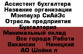 Ассистент бухгалтера › Название организации ­ Мэнпауэр СиАйЭс › Отрасль предприятия ­ Бухгалтерия › Минимальный оклад ­ 15 500 - Все города Работа » Вакансии   . Ненецкий АО,Шойна п.